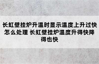 长虹壁挂炉升温时显示温度上升过快怎么处理 长虹壁挂炉温度升得快降得也快